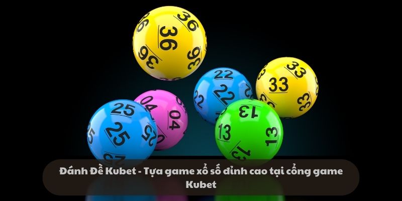 Đánh Đề Kubet - Tựa game xổ số đỉnh cao tại cổng game Kubet