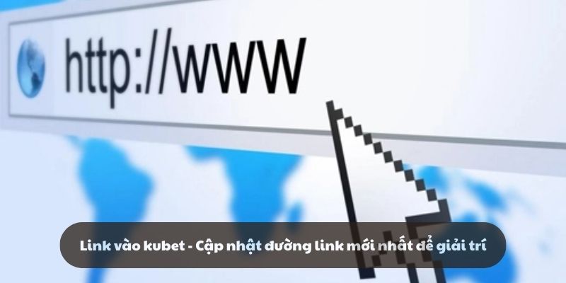 Link vào kubet - Cập nhật đường link mới nhất để giải trí