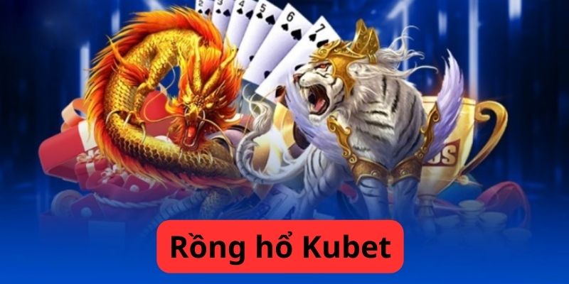 Chơi nhiều nhưng bạn đã biết những mẹo chơi Rồng Hồ Kubet này chưa?