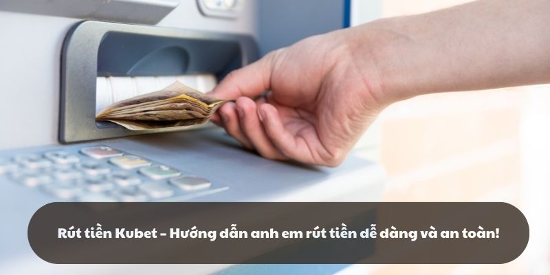 Rút tiền Kubet – Hướng dẫn cách rút tiền dễ dàng và an toàn