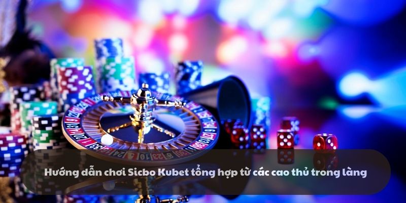 Sicbo Kubet - Hướng dẫn chơi từ các cao thủ trong làng Kubet