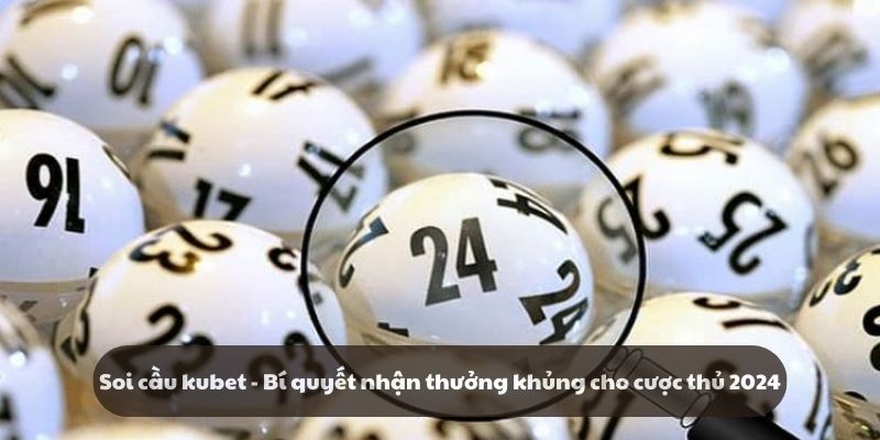 Soi cầu kubet - Bí quyết nhận thưởng khủng cho cược thủ 2024