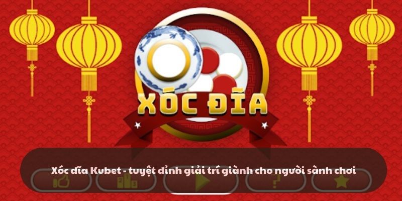 Xóc dĩa Kubet - tuyệt đỉnh giải trí cho người sành chơi